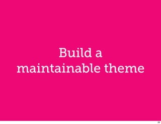 Build a
maintainable theme


                     28
 
