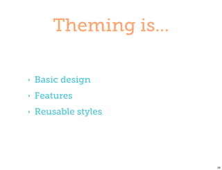 Theming is...

‣   Basic design
‣   Features
‣   Reusable styles




                        29
 