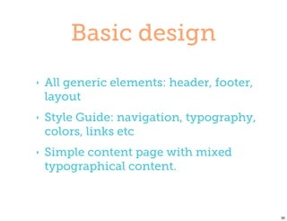 Basic design
‣   All generic elements: header, footer,
    layout
‣   Style Guide: navigation, typography,
    colors, links etc
‣   Simple content page with mixed
    typographical content.



                                            30
 