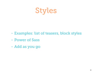 Styles

‣   Examples: list of teasers, block styles
‣   Power of Sass
‣   Add as you go




                                              32
 