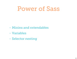 Power of Sass

‣   Mixins and extendables
‣   Variables
‣   Selector nesting




                             33
 