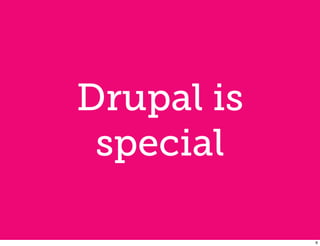 Drupal is
 special

            6
 