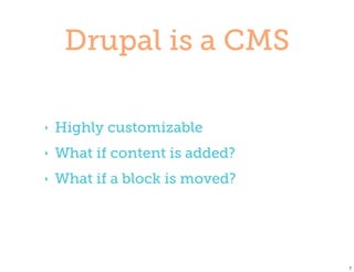 Drupal is a CMS

‣   Highly customizable
‣   What if content is added?
‣   What if a block is moved?




                                7
 