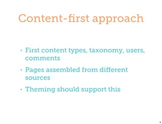 Content-ﬁrst approach

‣   First content types, taxonomy, users,
    comments
‣   Pages assembled from diﬀerent
    sources
‣   Theming should support this



                                            8
 