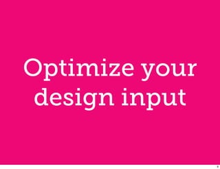 Optimize your
 design input

                9
 