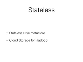 Stateless
• Stateless Hive metastore
• Cloud Storage for Hadoop
 