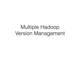 Multiple Hadoop
Version Management
 