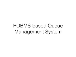 RDBMS-based Queue
Management System
 