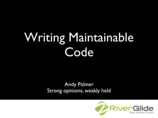 Writing Maintainable
       Code

           Andy Palmer
    Strong opinions, weakly held
 