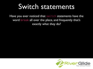 Switch statements
Have you ever noticed that switch statements have the
  word break all over the place, and frequently th...