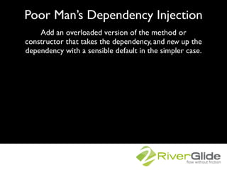 Poor Man’s Dependency Injection
    Add an overloaded version of the method or
constructor that takes the dependency, and ...