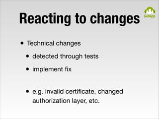 Reacting to changes
• Technical changes

• detected through tests

• implement ﬁx 
• e.g. invalid certiﬁcate, changed
auth...