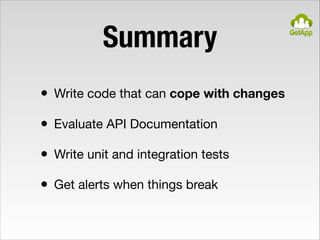 Summary
• Write code that can cope with changes

• Evaluate API Documentation

• Write unit and integration tests

• Get a...