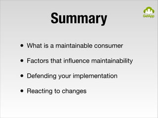 Summary
• What is a maintainable consumer

• Factors that inﬂuence maintainability

• Defending your implementation

• Rea...