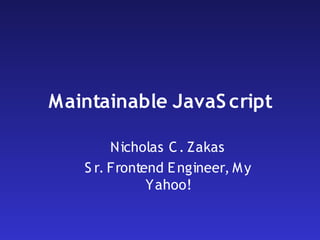 Maintainable JavaS cript

        Nicholas C . Zakas
   S r. Frontend E ngineer, M y
              Yahoo!
 