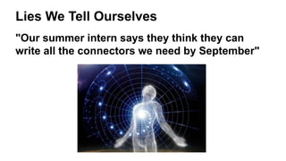 Lies We Tell Ourselves
"Our summer intern says they think they can
write all the connectors we need by September"
 