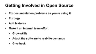 Getting Involved in Open Source
• Fix documentation problems as you're using it
• Fix bugs
• Add features
• Make it an internal team effort
• Grow skills
• Adapt the software to real-life demands
• Give back
 