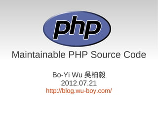 Maintainable PHP Source Code

         Bo-Yi Wu 吳柏毅
           2012.07.21
       http://blog.wu-boy.com/
 
