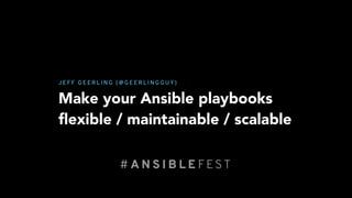 Make your Ansible playbooks
ﬂexible / maintainable / scalable
J E F F G E E R L I N G ( @ G E E R L I N G G U Y)
# A N S I B L E FEST
 