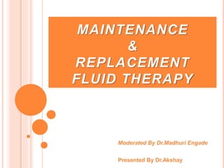 MAINTENANCE
&
REPLACEMENT
FLUID THERAPY
Moderated By Dr.Madhuri Engade
Presented By Dr.Akshay
 