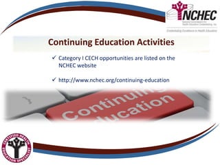 Continuing Education Activities
 Category I CECH opportunities are listed on the
NCHEC website
 http://www.nchec.org/continuing-education
 