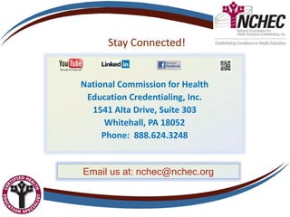 Stay Connected!
Email us at: nchec@nchec.org
National Commission for Health
Education Credentialing, Inc.
1541 Alta Drive, Suite 303
Whitehall, PA 18052
Phone: 888.624.3248
 