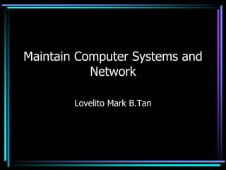 Maintain Computer Systems and
Network
Lovelito Mark B.Tan
 