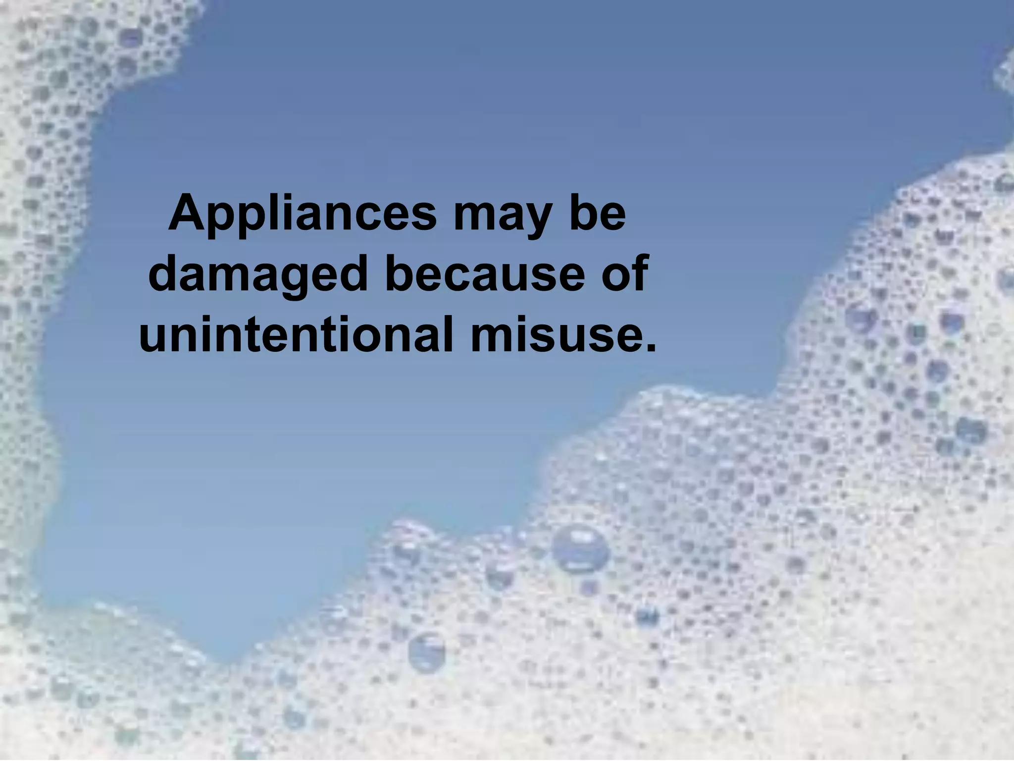 Appliances may be
damaged because of
unintentional misuse.
 