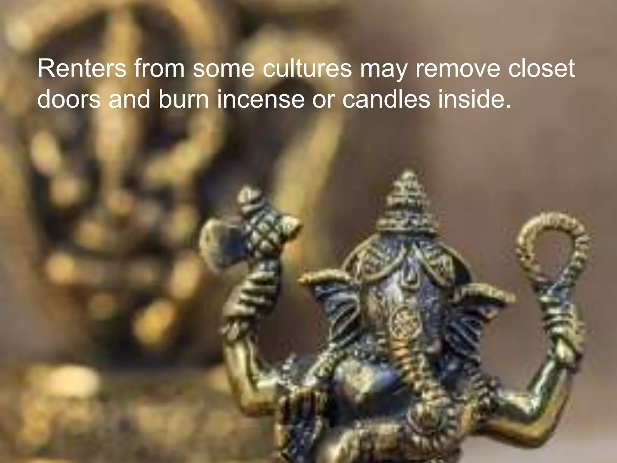 Renters from some cultures may remove closet
doors and burn incense or candles inside.
 
