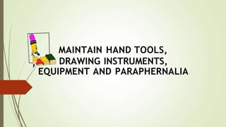 MAINTAIN HAND TOOLS,
DRAWING INSTRUMENTS,
EQUIPMENT AND PARAPHERNALIA
 