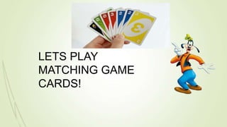 LETS PLAY
MATCHING GAME
CARDS!
 