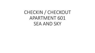 CHECKIN / CHECKOUT
APARTMENT 601
SEA AND SKY
 