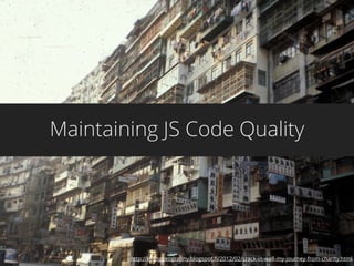 Maintaining JS Code Quality
http://kechggeography.blogspot.ﬁ/2012/02/crack-in-wall-my-journey-from-charity.html
 