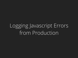 Logging Javascript Errors
from Production
 