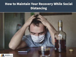 1
How to Maintain Your Recovery While Social
Distancing
 