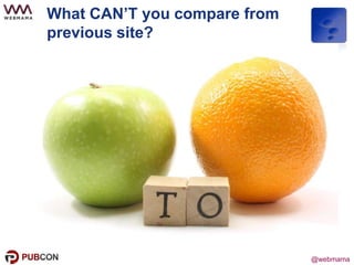 @webmama
What CAN’T you compare from
previous site?
 