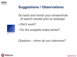 @webmama@webmama
Suggestions / Observations
Go back and revisit your screenshots
of search results prior to redesign.
- Did it work?
- Do the snippets make sense?
Question – when do you intervene?
 