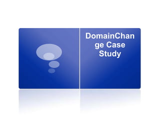 DomainChan
ge Case
Study
 