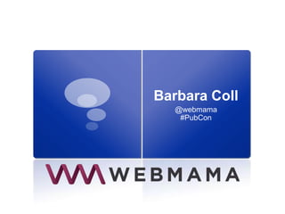 Barbara Coll
@webmama
#PubCon
 