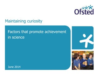 Maintaining curiosity
Factors that promote achievement
in science
June 2014
 