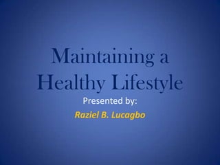 Maintaining a Healthy Lifestyle Presented by: Raziel B. Lucagbo 
