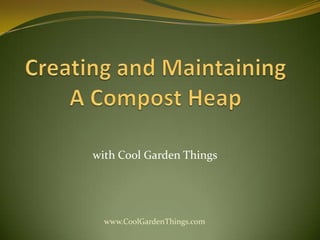 Creating and Maintaining A Compost Heap withCool Garden Things www.CoolGardenThings.com 