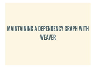 MAINTAINING A DEPENDENCY GRAPH WITHMAINTAINING A DEPENDENCY GRAPH WITH
WEAVERWEAVER
 