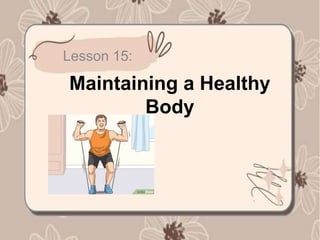 Maintaining a Healthy
Body
Lesson 15:
 