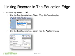 Linking Records in The Education Edge
• Establishing Record Links:
• Use the Enroll Applications Status Wizard in Administration:
• Use the Enroll Applications option from the Applicant menu:
#BBK12UC
 