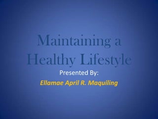 Maintaining a Healthy Lifestyle Presented By: Ellamae April R. Maquiling 