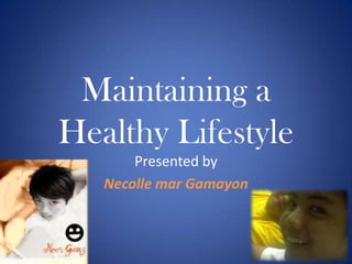 Maintaining a Healthy Lifestyle Presented by Necolle mar Gamayon 