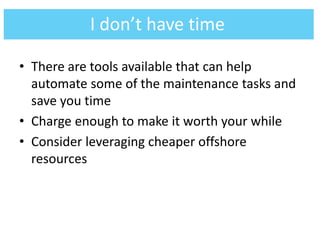 • There are tools available that can help
automate some of the maintenance tasks and
save you time
• Charge enough to make it worth your while
• Consider leveraging cheaper offshore
resources
I don’t have time
 