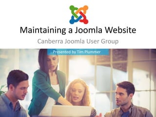 Maintaining a Joomla Website
Canberra Joomla User Group
Presented by Tim Plummer
 
