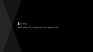 Demo
Manually joining a Controller to an existing Site
 